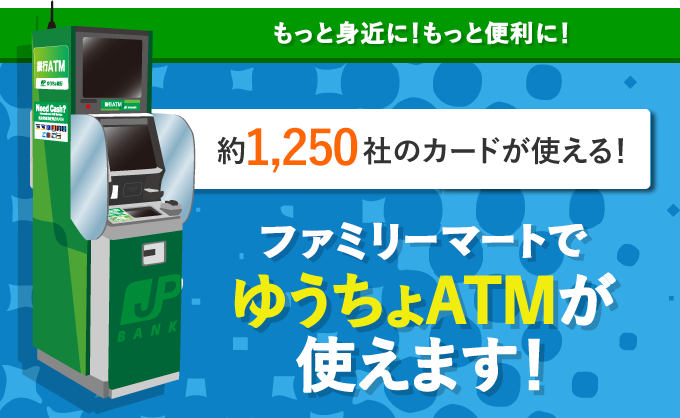 もっと身近に！もっと便利に！ゆうちょカードなら手数料0円！ファミリーマートでゆうちょATMが使えます！！ 